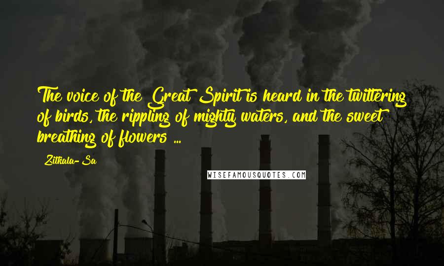 Zitkala-Sa Quotes: The voice of the Great Spirit is heard in the twittering of birds, the rippling of mighty waters, and the sweet breathing of flowers ...