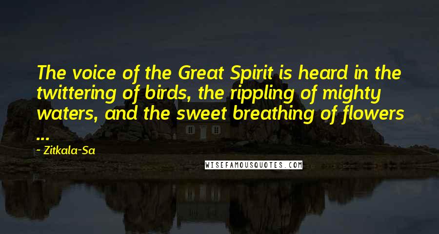 Zitkala-Sa Quotes: The voice of the Great Spirit is heard in the twittering of birds, the rippling of mighty waters, and the sweet breathing of flowers ...