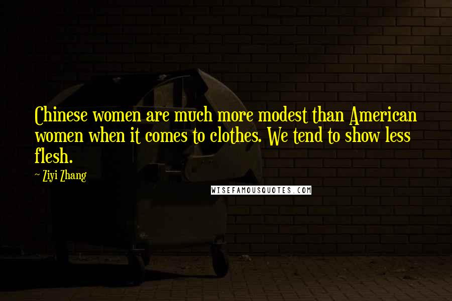Ziyi Zhang Quotes: Chinese women are much more modest than American women when it comes to clothes. We tend to show less flesh.