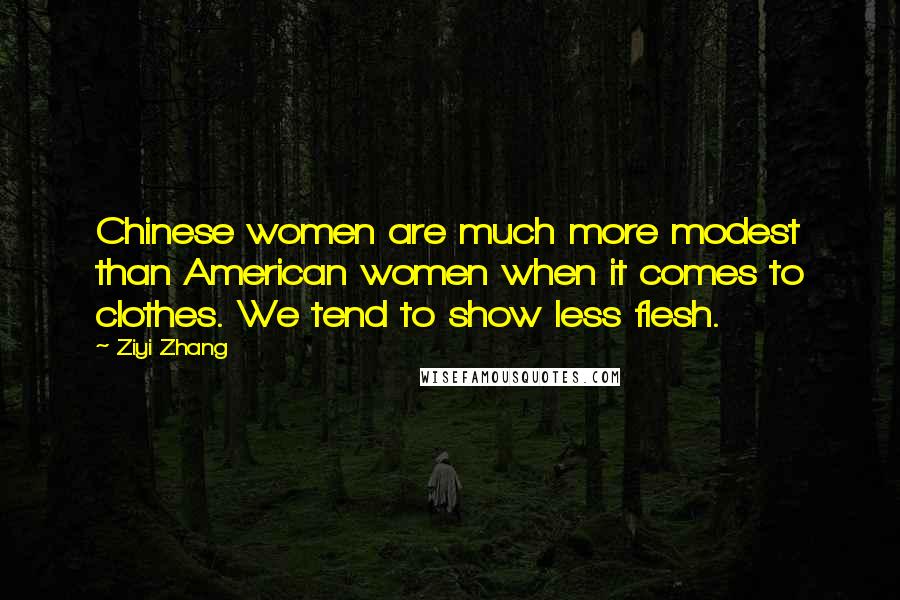 Ziyi Zhang Quotes: Chinese women are much more modest than American women when it comes to clothes. We tend to show less flesh.