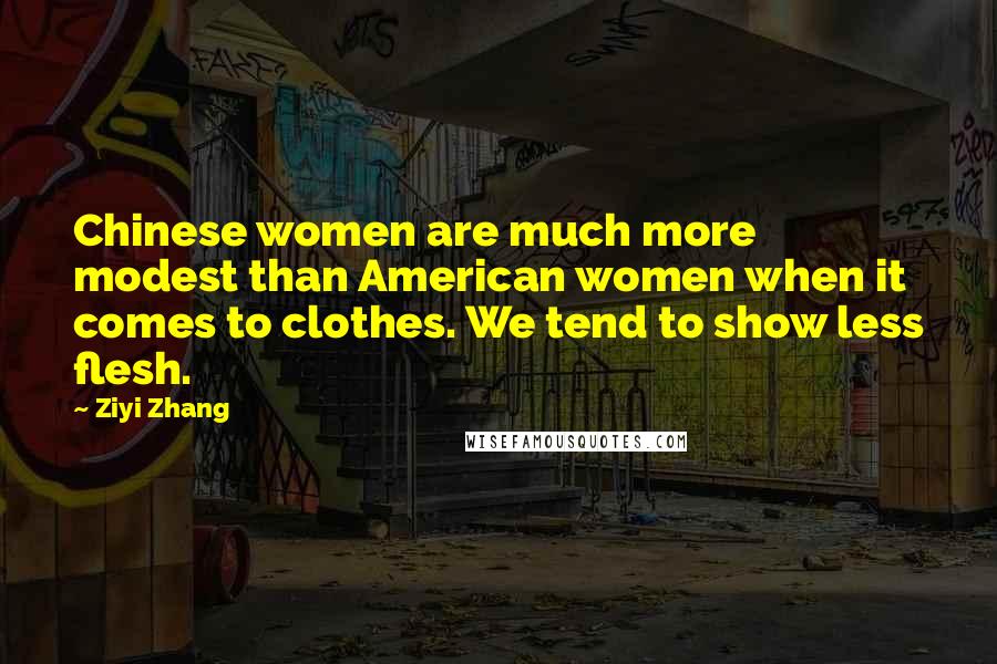 Ziyi Zhang Quotes: Chinese women are much more modest than American women when it comes to clothes. We tend to show less flesh.