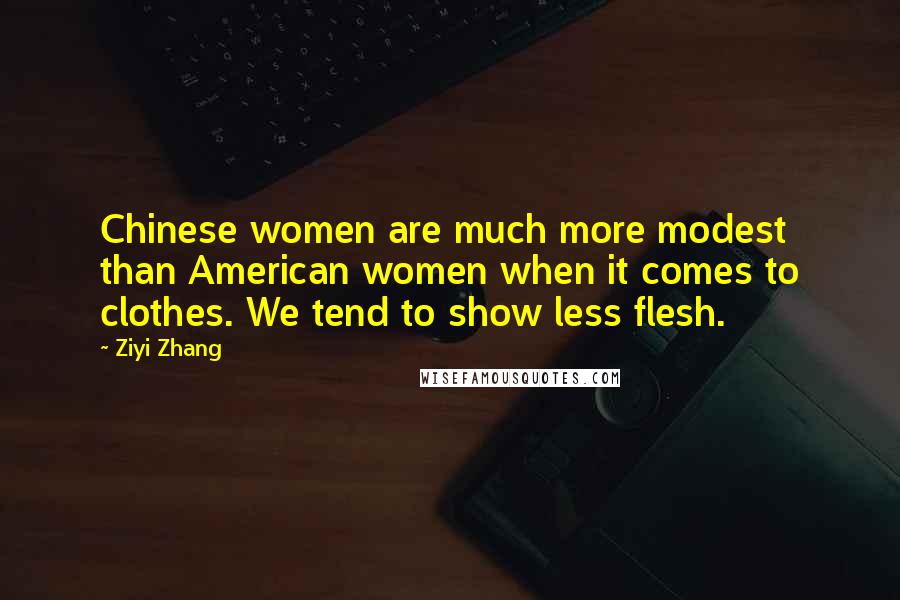 Ziyi Zhang Quotes: Chinese women are much more modest than American women when it comes to clothes. We tend to show less flesh.