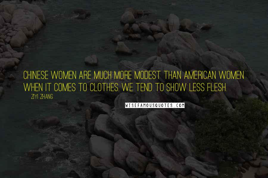 Ziyi Zhang Quotes: Chinese women are much more modest than American women when it comes to clothes. We tend to show less flesh.