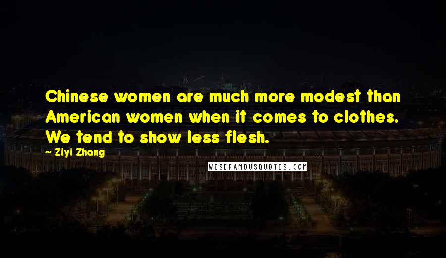 Ziyi Zhang Quotes: Chinese women are much more modest than American women when it comes to clothes. We tend to show less flesh.