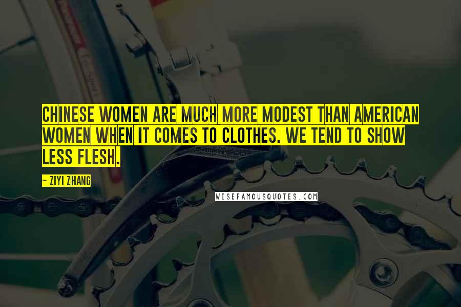 Ziyi Zhang Quotes: Chinese women are much more modest than American women when it comes to clothes. We tend to show less flesh.