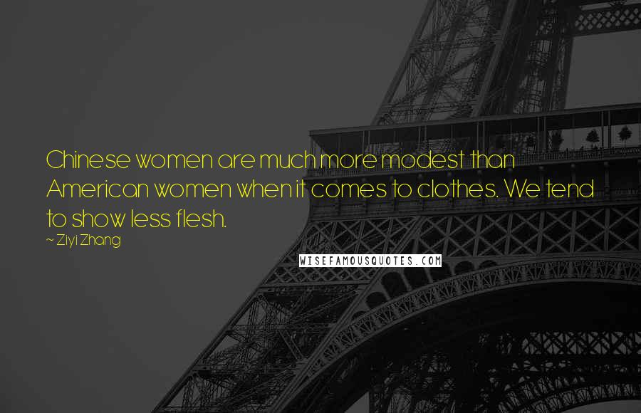 Ziyi Zhang Quotes: Chinese women are much more modest than American women when it comes to clothes. We tend to show less flesh.