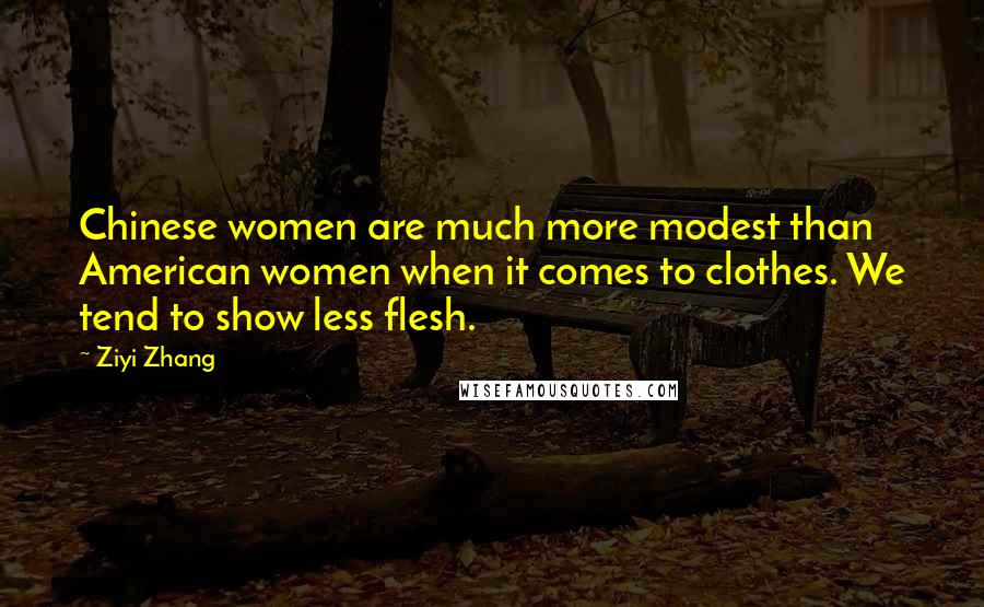 Ziyi Zhang Quotes: Chinese women are much more modest than American women when it comes to clothes. We tend to show less flesh.