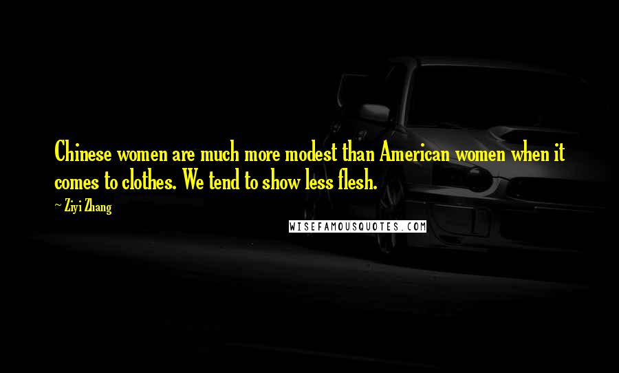 Ziyi Zhang Quotes: Chinese women are much more modest than American women when it comes to clothes. We tend to show less flesh.
