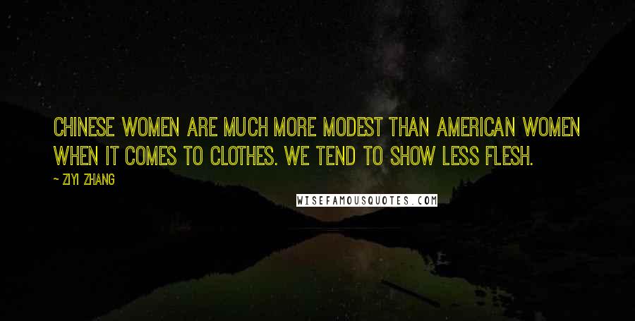 Ziyi Zhang Quotes: Chinese women are much more modest than American women when it comes to clothes. We tend to show less flesh.