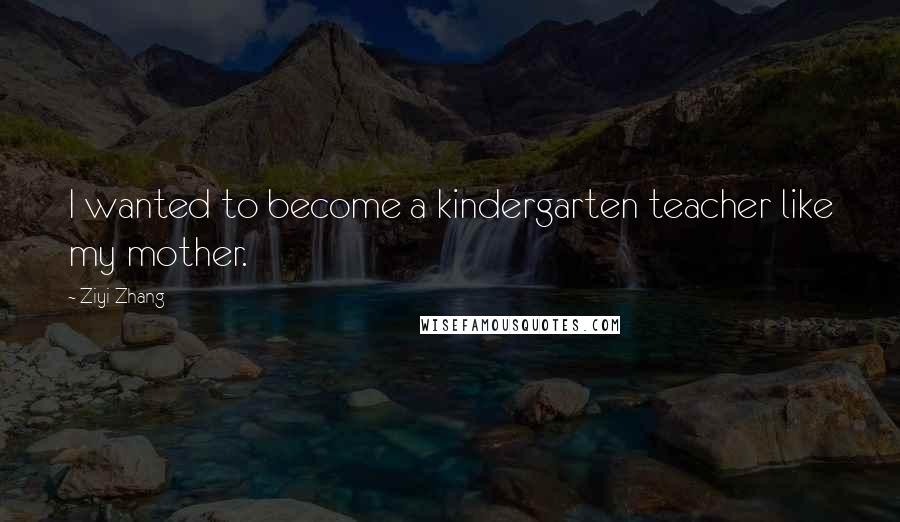 Ziyi Zhang Quotes: I wanted to become a kindergarten teacher like my mother.