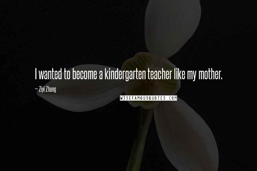 Ziyi Zhang Quotes: I wanted to become a kindergarten teacher like my mother.