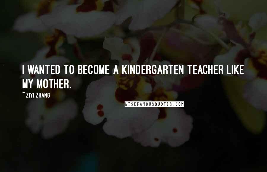 Ziyi Zhang Quotes: I wanted to become a kindergarten teacher like my mother.