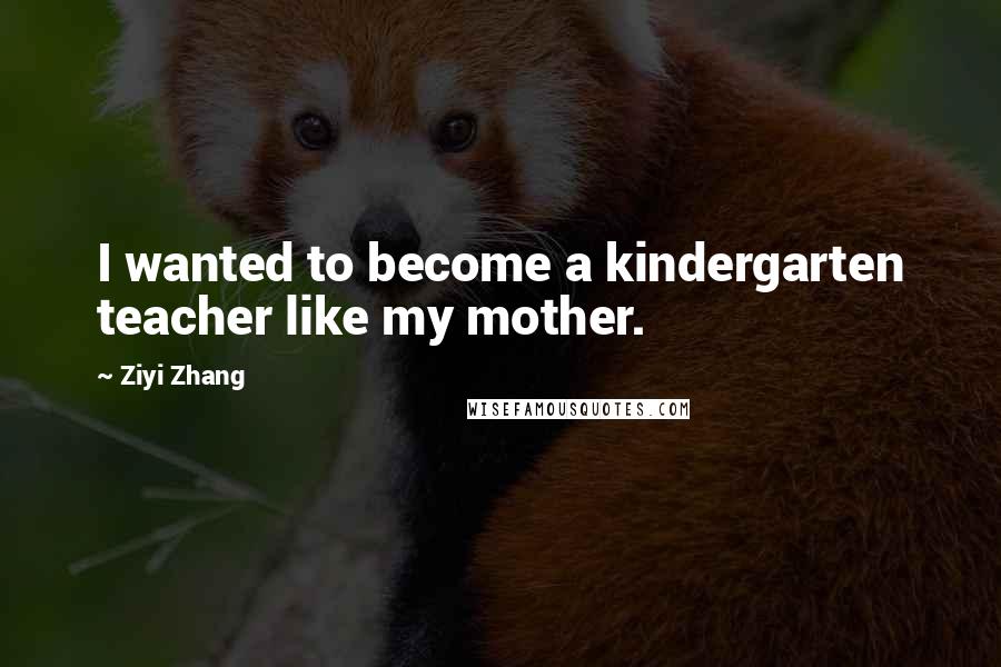 Ziyi Zhang Quotes: I wanted to become a kindergarten teacher like my mother.