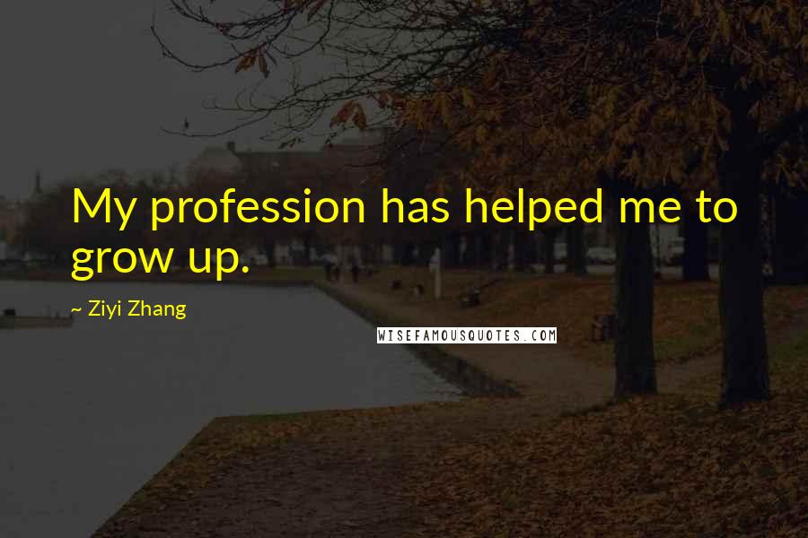 Ziyi Zhang Quotes: My profession has helped me to grow up.