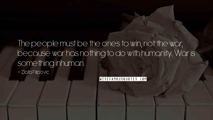 Zlata Filipovic Quotes: The people must be the ones to win, not the war, because war has nothing to do with humanity. War is something inhuman.