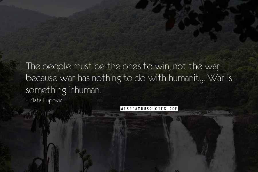 Zlata Filipovic Quotes: The people must be the ones to win, not the war, because war has nothing to do with humanity. War is something inhuman.