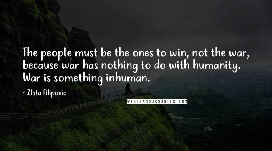 Zlata Filipovic Quotes: The people must be the ones to win, not the war, because war has nothing to do with humanity. War is something inhuman.