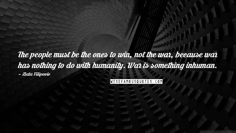 Zlata Filipovic Quotes: The people must be the ones to win, not the war, because war has nothing to do with humanity. War is something inhuman.