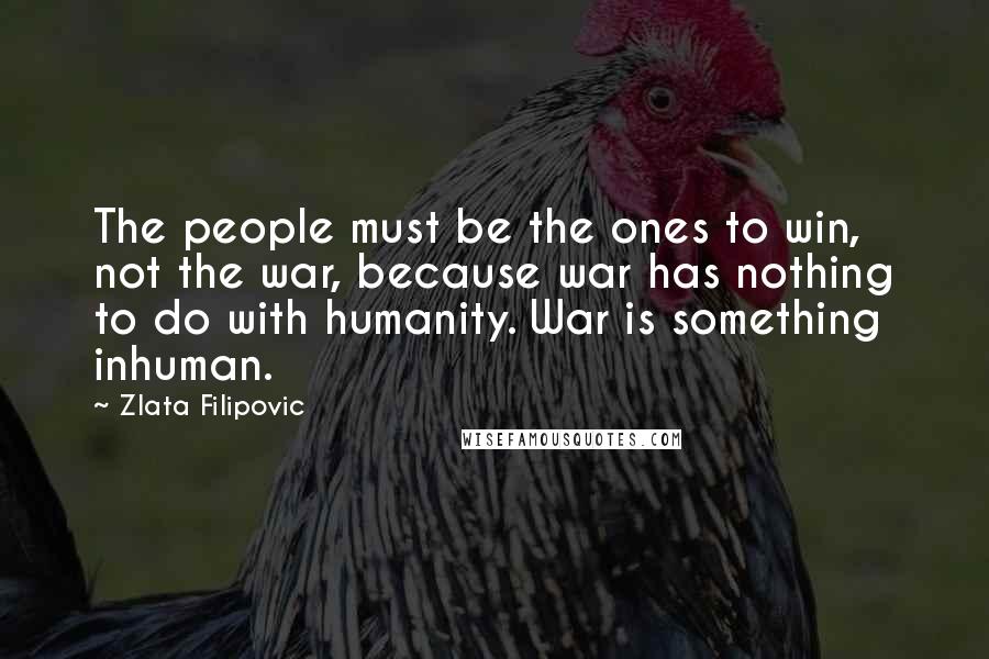 Zlata Filipovic Quotes: The people must be the ones to win, not the war, because war has nothing to do with humanity. War is something inhuman.