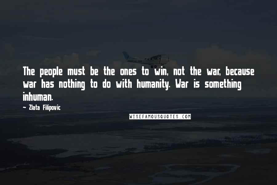 Zlata Filipovic Quotes: The people must be the ones to win, not the war, because war has nothing to do with humanity. War is something inhuman.