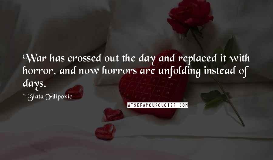 Zlata Filipovic Quotes: War has crossed out the day and replaced it with horror, and now horrors are unfolding instead of days.