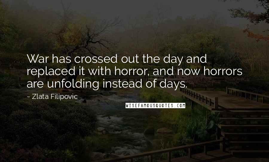 Zlata Filipovic Quotes: War has crossed out the day and replaced it with horror, and now horrors are unfolding instead of days.