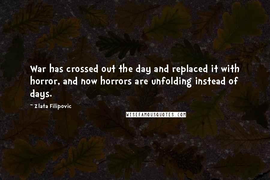 Zlata Filipovic Quotes: War has crossed out the day and replaced it with horror, and now horrors are unfolding instead of days.