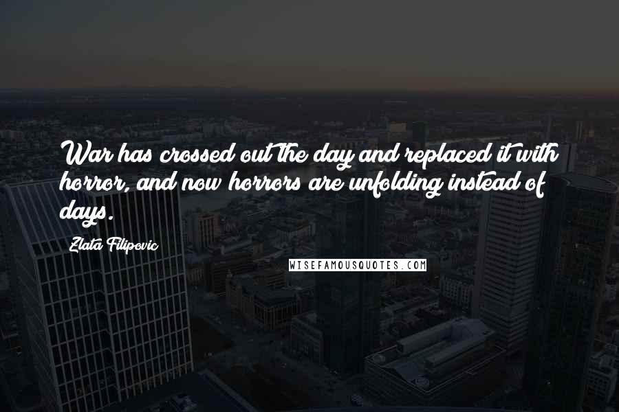Zlata Filipovic Quotes: War has crossed out the day and replaced it with horror, and now horrors are unfolding instead of days.