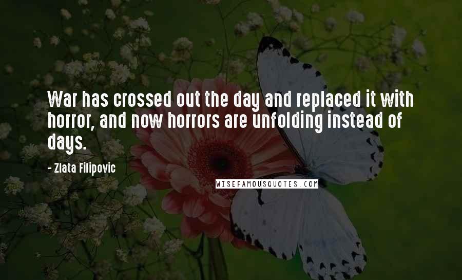 Zlata Filipovic Quotes: War has crossed out the day and replaced it with horror, and now horrors are unfolding instead of days.