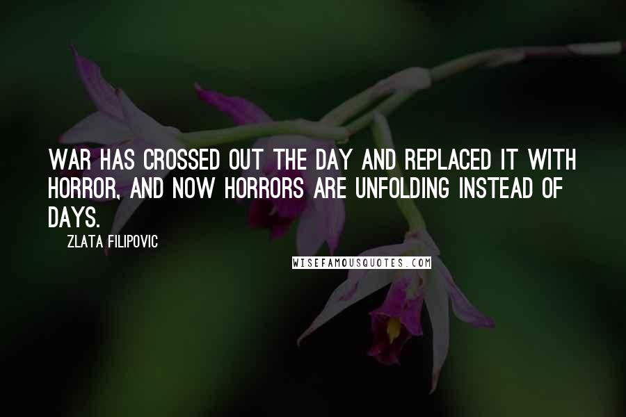 Zlata Filipovic Quotes: War has crossed out the day and replaced it with horror, and now horrors are unfolding instead of days.