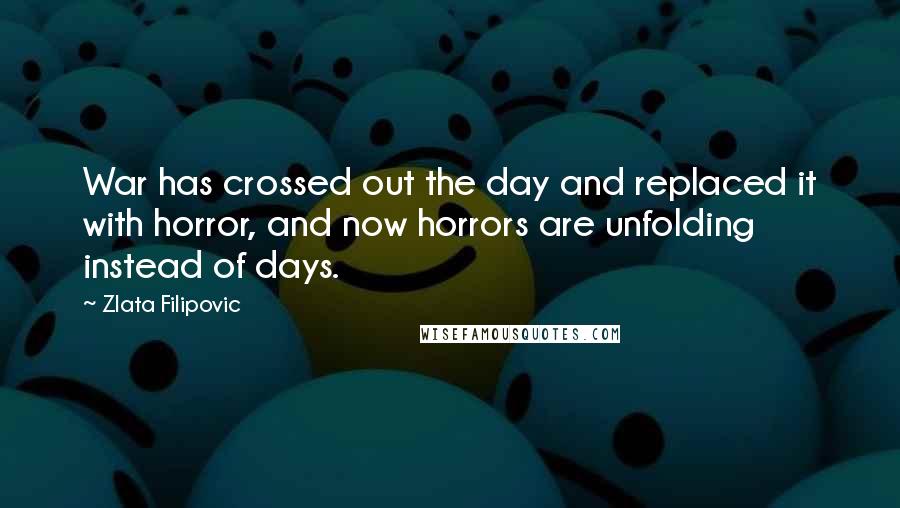 Zlata Filipovic Quotes: War has crossed out the day and replaced it with horror, and now horrors are unfolding instead of days.