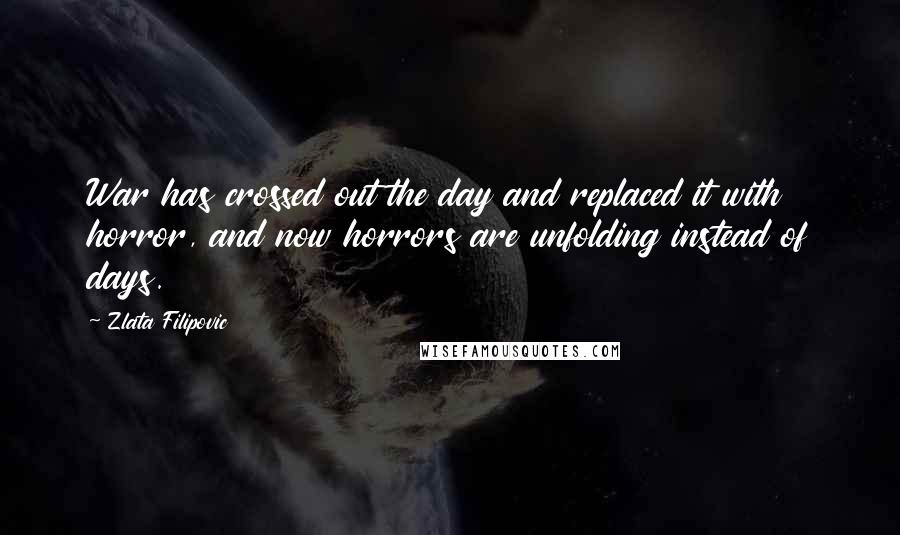 Zlata Filipovic Quotes: War has crossed out the day and replaced it with horror, and now horrors are unfolding instead of days.