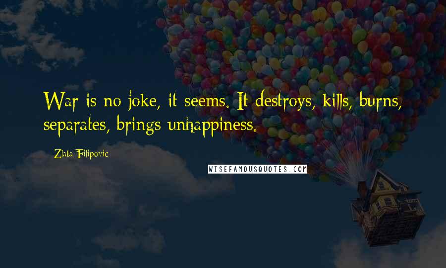 Zlata Filipovic Quotes: War is no joke, it seems. It destroys, kills, burns, separates, brings unhappiness.