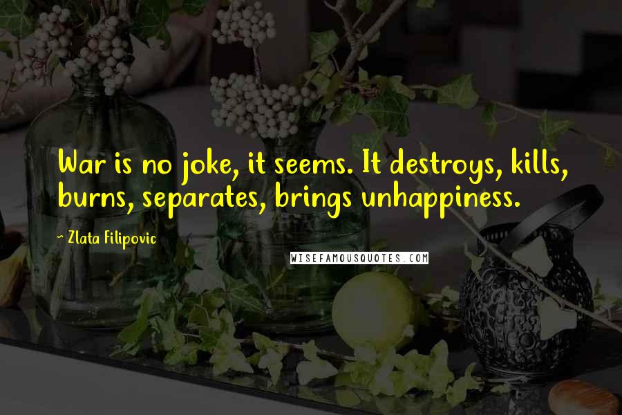 Zlata Filipovic Quotes: War is no joke, it seems. It destroys, kills, burns, separates, brings unhappiness.