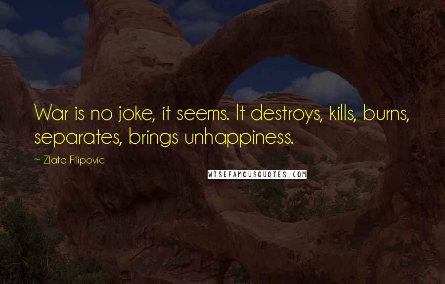 Zlata Filipovic Quotes: War is no joke, it seems. It destroys, kills, burns, separates, brings unhappiness.