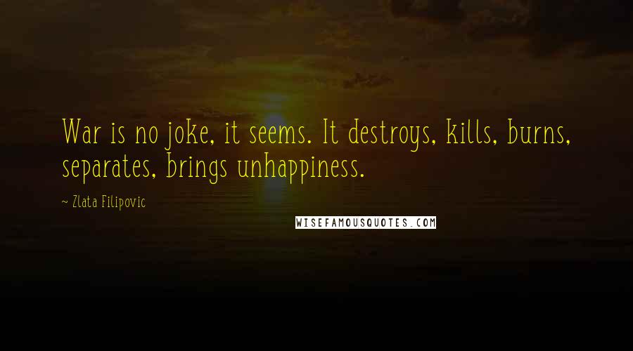 Zlata Filipovic Quotes: War is no joke, it seems. It destroys, kills, burns, separates, brings unhappiness.