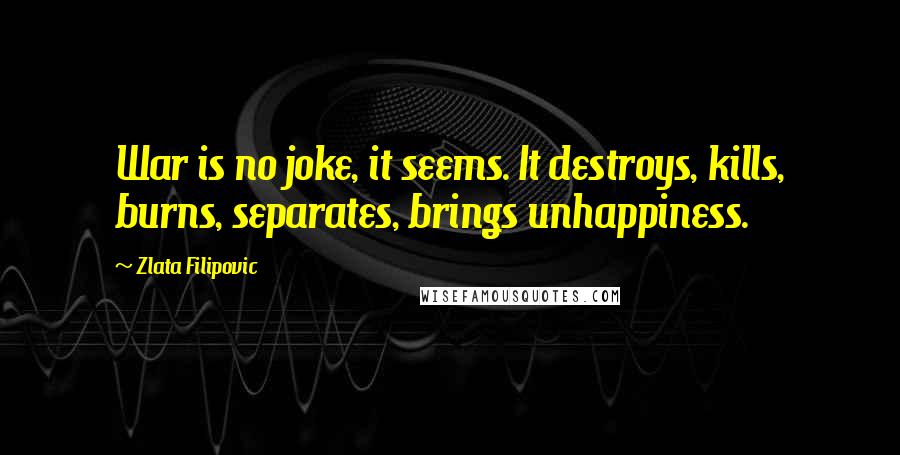 Zlata Filipovic Quotes: War is no joke, it seems. It destroys, kills, burns, separates, brings unhappiness.