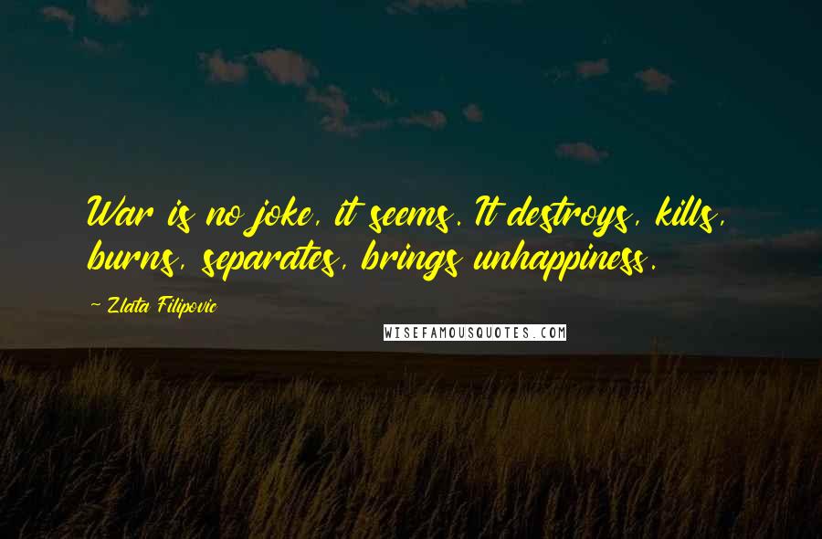 Zlata Filipovic Quotes: War is no joke, it seems. It destroys, kills, burns, separates, brings unhappiness.