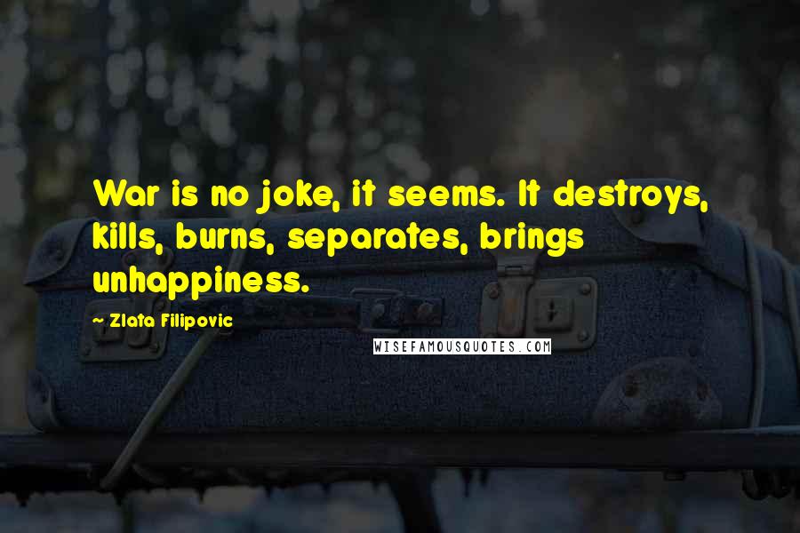 Zlata Filipovic Quotes: War is no joke, it seems. It destroys, kills, burns, separates, brings unhappiness.