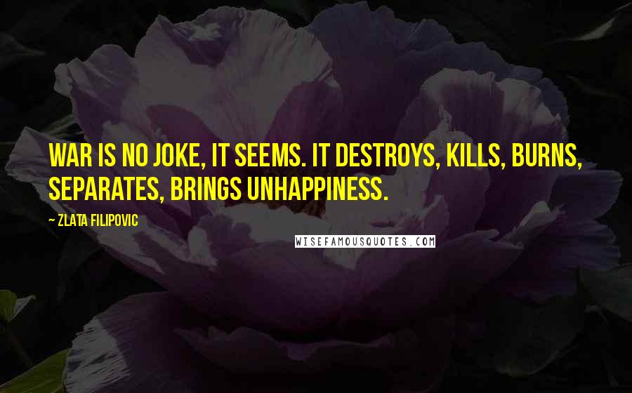 Zlata Filipovic Quotes: War is no joke, it seems. It destroys, kills, burns, separates, brings unhappiness.