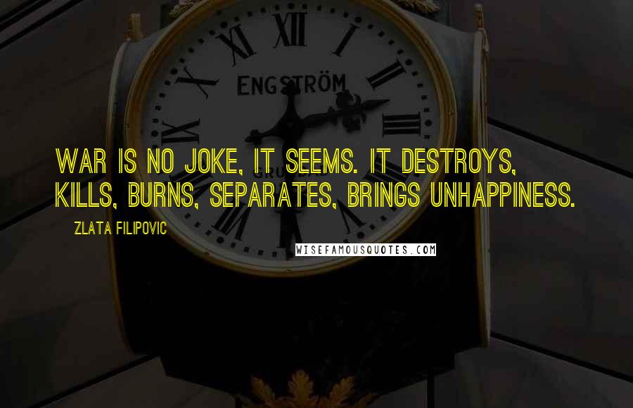 Zlata Filipovic Quotes: War is no joke, it seems. It destroys, kills, burns, separates, brings unhappiness.