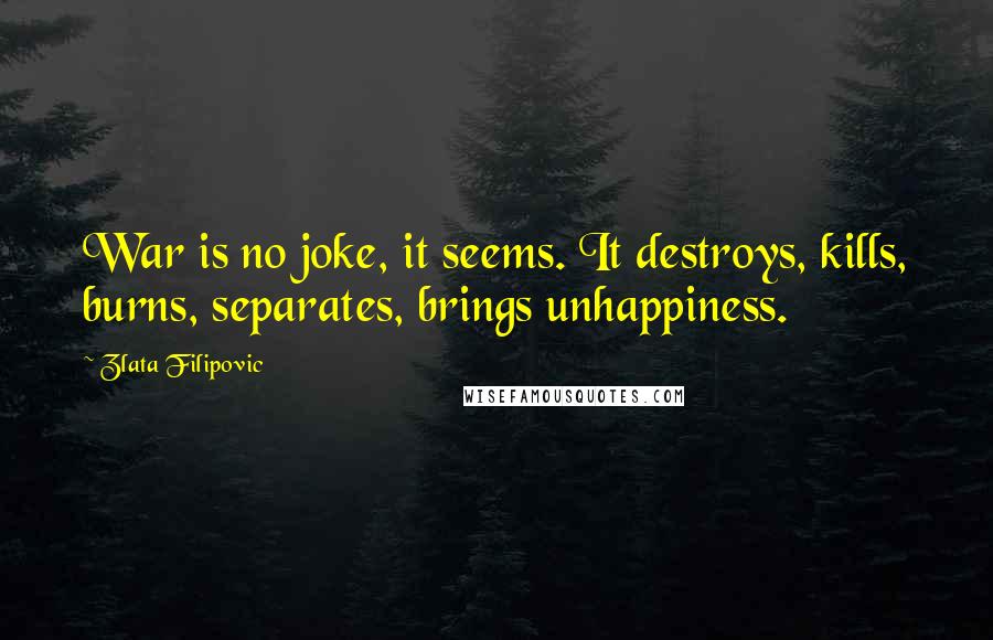 Zlata Filipovic Quotes: War is no joke, it seems. It destroys, kills, burns, separates, brings unhappiness.