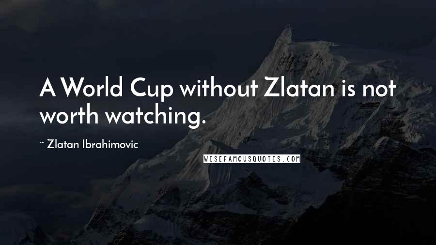 Zlatan Ibrahimovic Quotes: A World Cup without Zlatan is not worth watching.