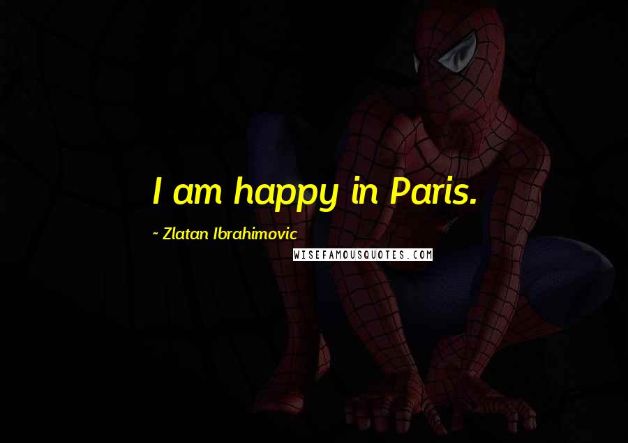 Zlatan Ibrahimovic Quotes: I am happy in Paris.