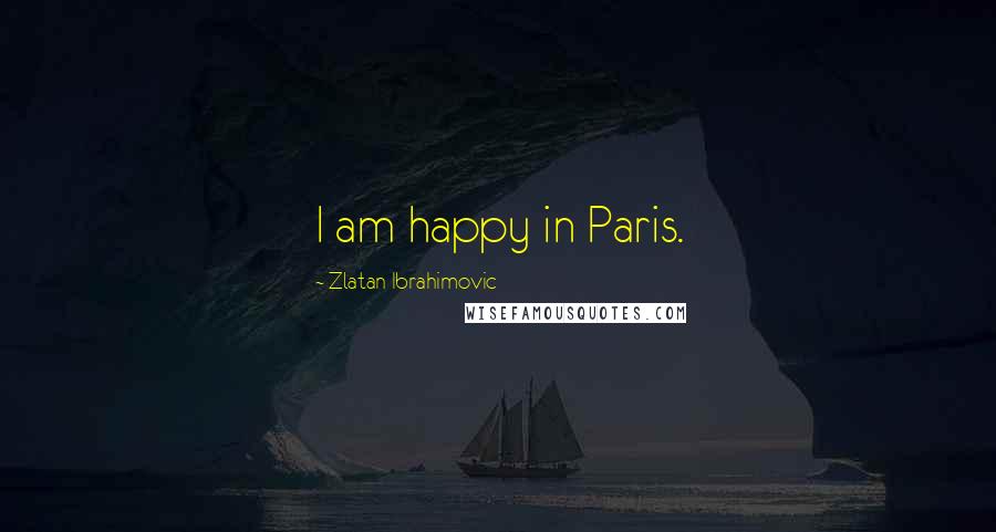 Zlatan Ibrahimovic Quotes: I am happy in Paris.