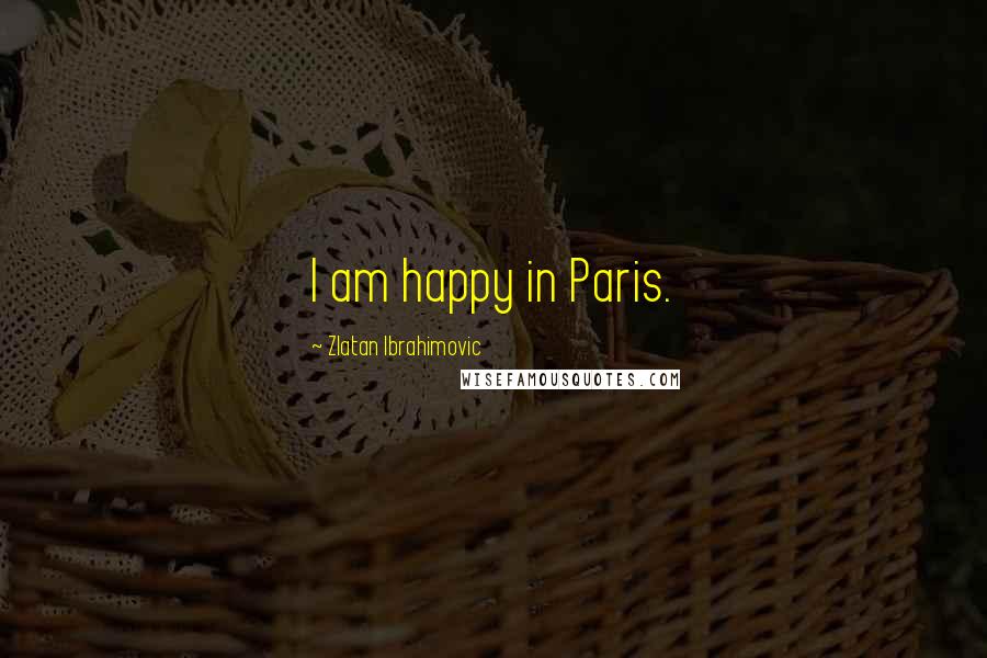 Zlatan Ibrahimovic Quotes: I am happy in Paris.