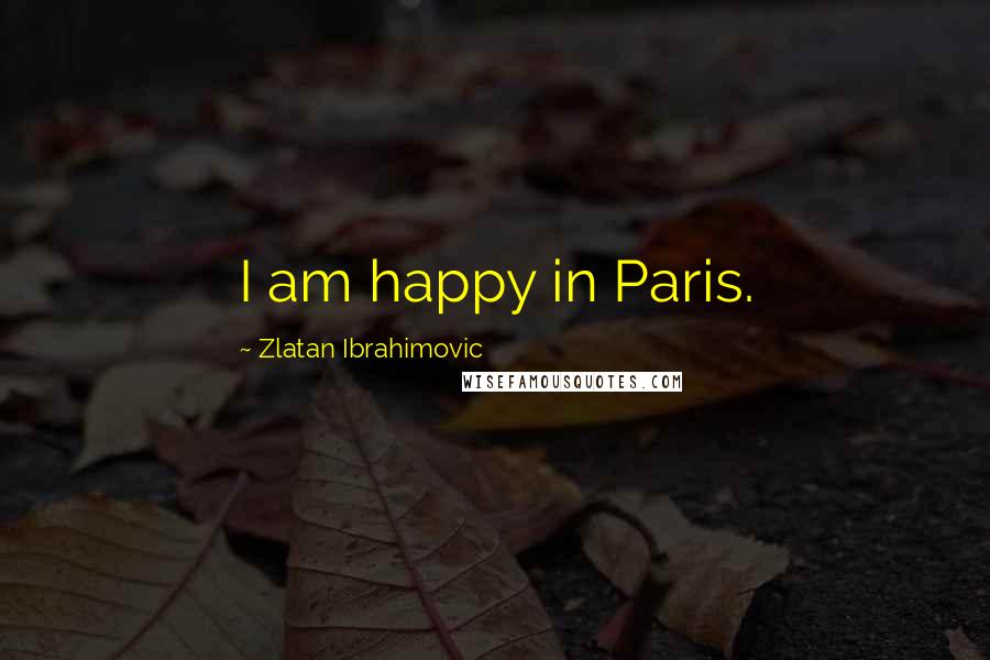 Zlatan Ibrahimovic Quotes: I am happy in Paris.