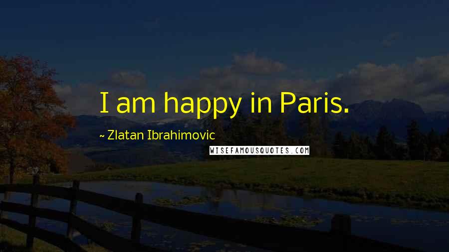 Zlatan Ibrahimovic Quotes: I am happy in Paris.
