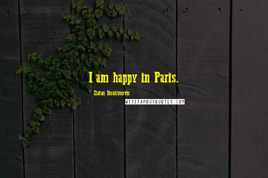 Zlatan Ibrahimovic Quotes: I am happy in Paris.