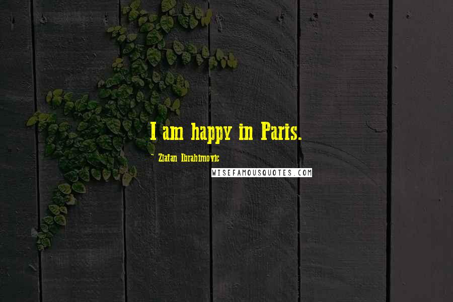 Zlatan Ibrahimovic Quotes: I am happy in Paris.